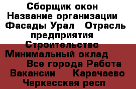 Сборщик окон › Название организации ­ Фасады-Урал › Отрасль предприятия ­ Строительство › Минимальный оклад ­ 25 000 - Все города Работа » Вакансии   . Карачаево-Черкесская респ.